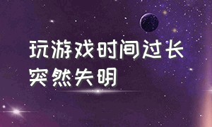 玩游戏时间过长突然失明（玩游戏玩时间长了眼睛花怎么回事）