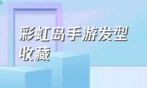 彩虹岛手游发型收藏（彩虹岛手游攻略）