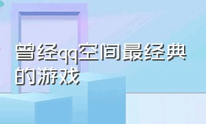 曾经qq空间最经典的游戏（10年前qq空间中的各种游戏）