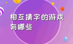 相互猜字的游戏有哪些（相互猜字的游戏有哪些软件）