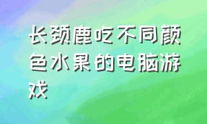 长颈鹿吃不同颜色水果的电脑游戏