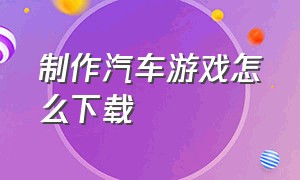 制作汽车游戏怎么下载