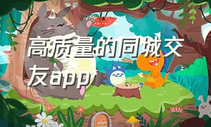 高质量的同城交友app（同城的免费交友app下载）