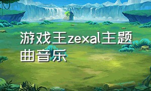 游戏王zexal主题曲音乐（游戏王zexal主题曲完整版）