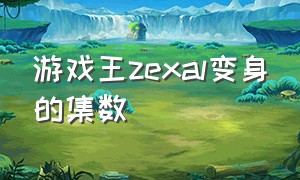 游戏王zexal变身的集数（游戏王zexal变身的集数有哪些）