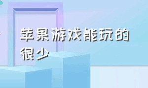 苹果游戏能玩的很少（苹果游戏能玩的很少怎么办）