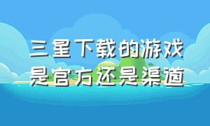 三星下载的游戏是官方还是渠道