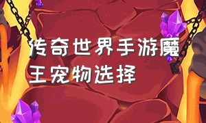 传奇世界手游魔王宠物选择（传奇世界手游灵兽捕捉方法）