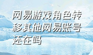 网易游戏角色转移其他网易账号还在吗