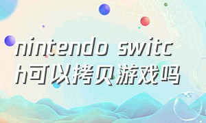 nintendo switch可以拷贝游戏吗（nintendo switch下载）