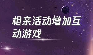 相亲活动增加互动游戏（30个人男女相亲互动活动游戏）