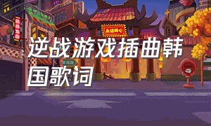 逆战游戏插曲韩国歌词（逆战背景音乐有一首韩国歌）