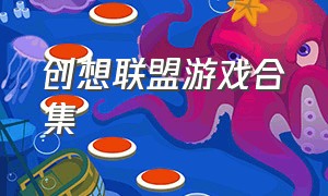 创想联盟游戏合集（创想联盟手游）