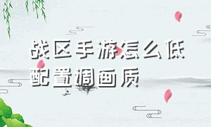 战区手游怎么低配置调画质