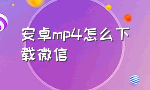 安卓mp4怎么下载微信