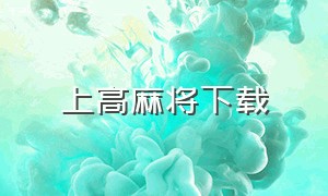 上高麻将下载（曲阳麻将硬九张下载）