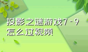 投影之谜游戏7-9怎么过视频