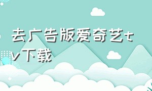 去广告版爱奇艺tv下载