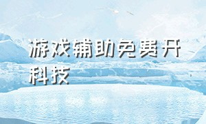 游戏辅助免费开科技（游戏辅助免费开挂）