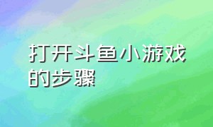 打开斗鱼小游戏的步骤（斗鱼游戏小程序入口）