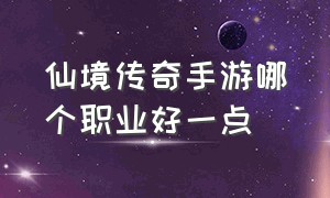 仙境传奇手游哪个职业好一点