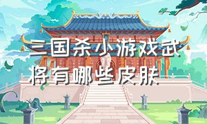 三国杀小游戏武将有哪些皮肤