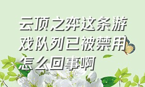 云顶之弈这条游戏队列已被禁用怎么回事啊（云顶之弈玩到一半突然维护怎么办）