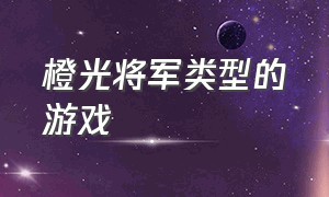 橙光将军类型的游戏（橙光游戏中民国战争时期的游戏）