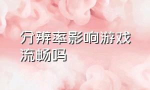 分辨率影响游戏流畅吗（把分辨率调低游戏会流畅吗）