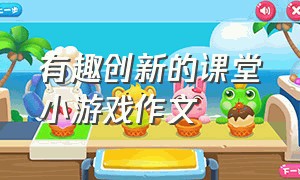 有趣创新的课堂小游戏作文（有趣的课堂游戏作文500字）