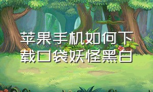 苹果手机如何下载口袋妖怪黑白