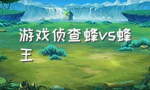 游戏侦查蜂vs蜂王（蜂王游戏解说）