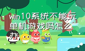 win10系统不能玩单机游戏吗怎么办