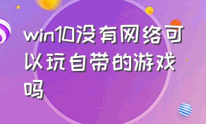 win10没有网络可以玩自带的游戏吗（win10怎么允许游戏访问网络）