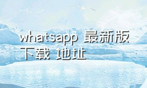whatsapp 最新版下载 地址