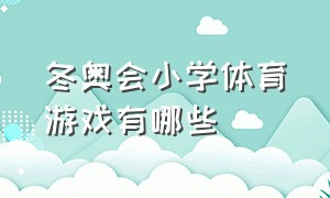 冬奥会小学体育游戏有哪些（和奥运项目有关的互动游戏小学生）