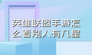 英雄联盟手游怎么看别人有几星（手游英雄联盟怎么看别人几颗星）