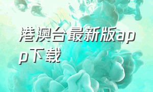 港澳台最新版app下载（港澳台软件下载）