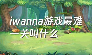 iwanna游戏最难一关叫什么