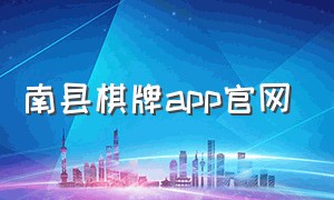 南县棋牌app官网（南县棋牌app最新版下载）