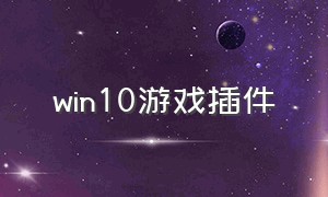 win10游戏插件（win10玩游戏下载什么插件）