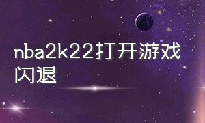 nba2k22打开游戏闪退（nba2k22打开闪退解决方法）