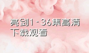 亮剑1-36集高清下载观看（亮剑1-30集完整下载）