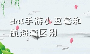 dnf手游小丑套和航海套区别