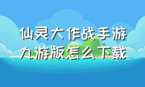 仙灵大作战手游九游版怎么下载（冒险大作战手游下载官网）