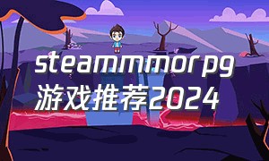 steammmorpg游戏推荐2024（mmorpg游戏推荐2024国服）