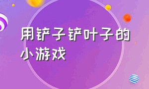 用铲子铲叶子的小游戏