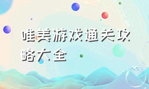 唯美游戏通关攻略大全（唯美游戏通关攻略大全图文）