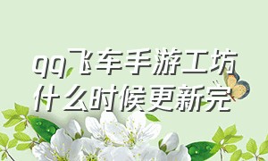 qq飞车手游工坊什么时候更新完（qq飞车手游10元1万钻）