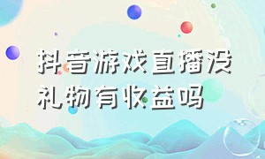 抖音游戏直播没礼物有收益吗